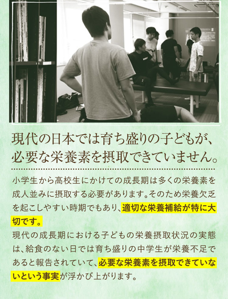 現代の日本では育ち盛りの子どもが、必要な栄養素を摂取できていません。