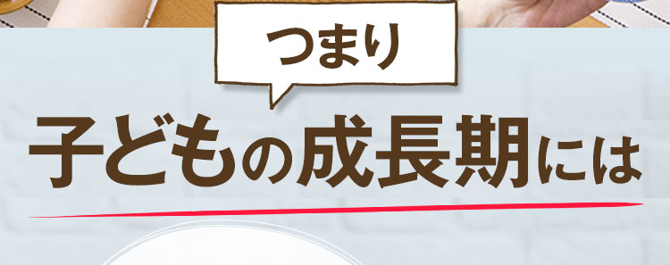 つまり子どもの成長期には