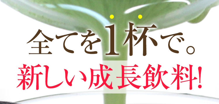 全てを1杯で。新しい成長飲料！